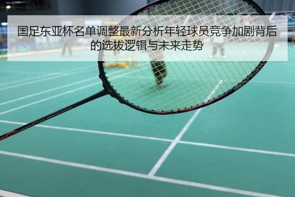 国足东亚杯名单调整最新分析年轻球员竞争加剧背后的选拔逻辑与未来走势