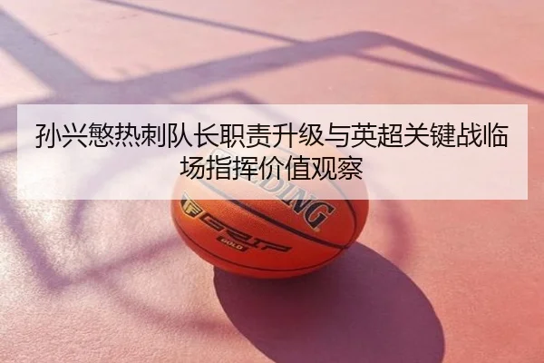 孙兴慜热刺队长职责升级与英超关键战临场指挥价值观察