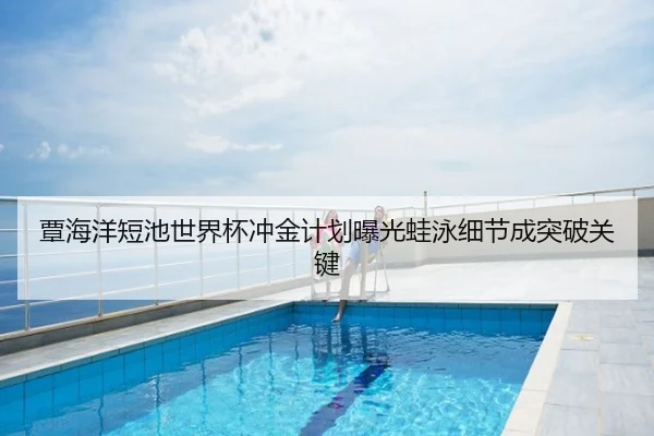 覃海洋短池世界杯冲金计划曝光蛙泳细节成突破关键